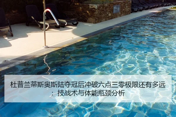杜普兰蒂斯奥斯陆夺冠后冲破六点三零极限还有多远：技战术与体能瓶颈分析