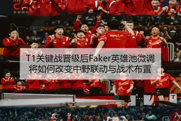T1关键战晋级后Faker英雄池微调将如何改变中野联动与战术布置