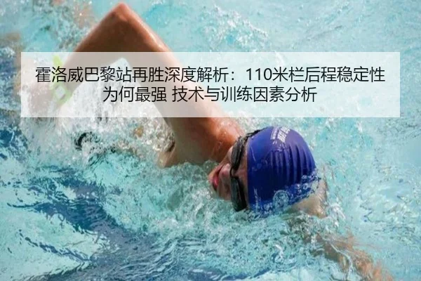 霍洛威巴黎站再胜深度解析：110米栏后程稳定性为何最强 技术与训练因素分析